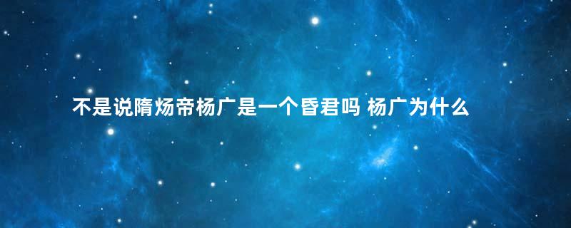 不是说隋炀帝杨广是一个昏君吗 杨广为什么死都要修好大运河